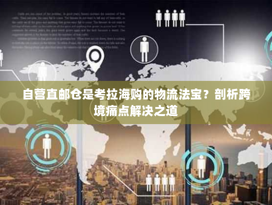 自营直邮仓是考拉海购的物流法宝？剖析跨境痛点解决之道