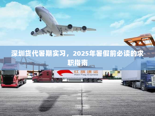 深圳货代暑期实习,2025年暑假前必读的求职指南 深圳货代暑期实习,2025年暑假前必读的求职指南