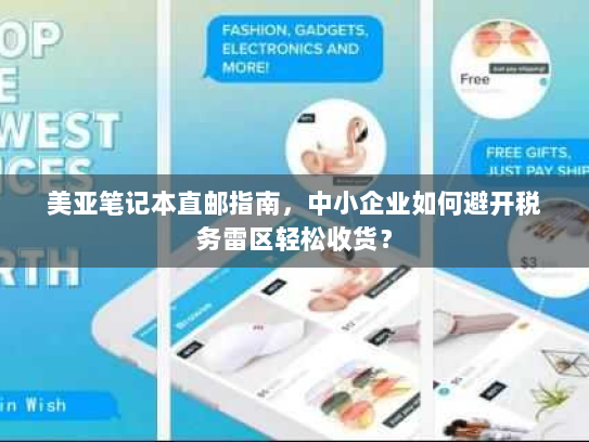 美亚笔记本直邮指南,中小企业如何避开税务雷区轻松收货? 美亚笔记本直邮指南,中小企业如何避开税务雷区轻松收货?