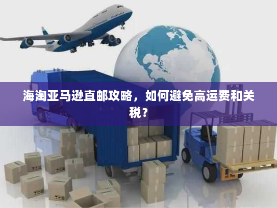 海淘亚马逊直邮攻略,如何避免高运费和关税? 海淘亚马逊直邮攻略,如何避免高运费和关税?
