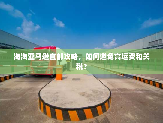 海淘亚马逊直邮攻略,如何避免高运费和关税? 海淘亚马逊直邮攻略,如何避免高运费和关税?