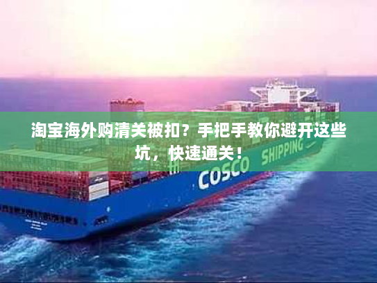 淘宝海外购清关被扣?手把手教你避开这些坑,快速通关! 淘宝海外购清关被扣?手把手教你避开这些坑,快速通关!