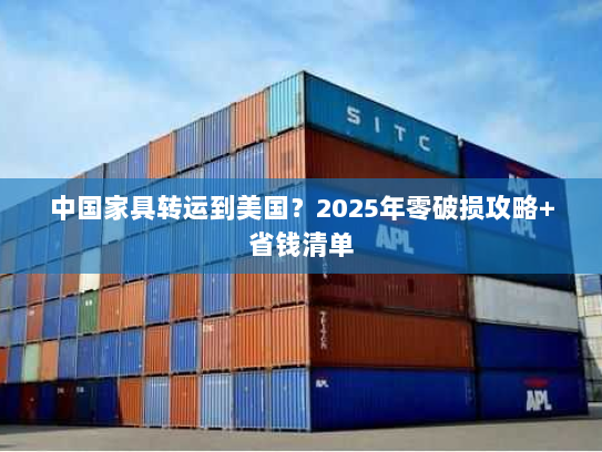 中国家具转运到美国？2025年零破损攻略+省钱清单