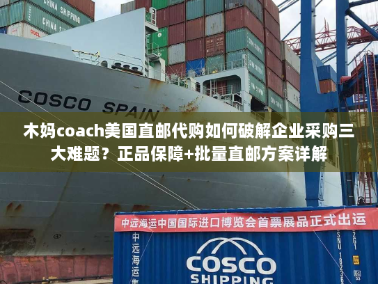 木妈coach美国直邮代购如何破解企业采购三大难题？正品保障+批量直邮方案详解