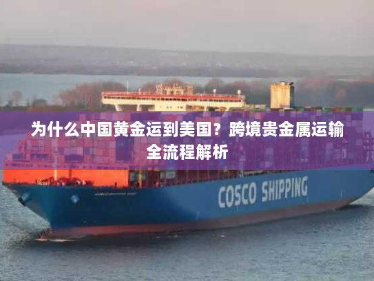 为什么中国黄金运到美国？跨境贵金属运输全流程解析