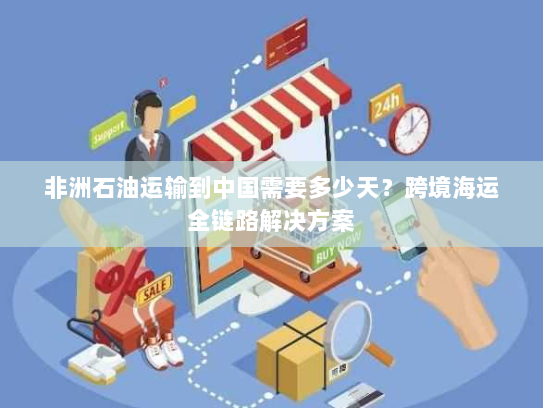 非洲石油运输到中国需要多少天？跨境海运全链路解决方案