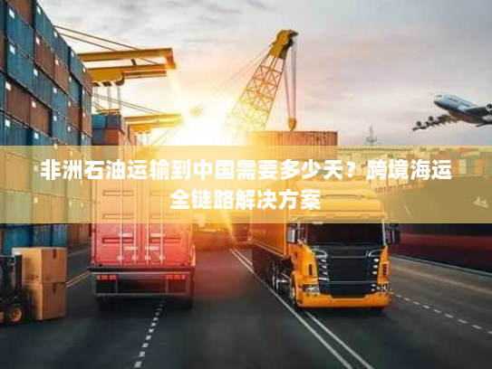 非洲石油运输到中国需要多少天？跨境海运全链路解决方案