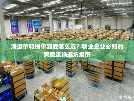 海运单和提单到底怎么选？物业企业必知的跨境运输避坑指南