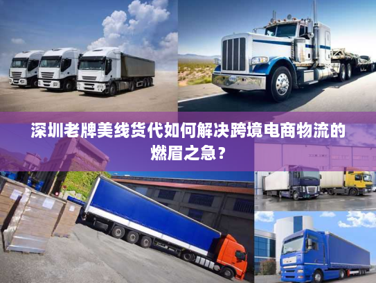 深圳老牌美线货代如何解决跨境电商物流的燃眉之急？