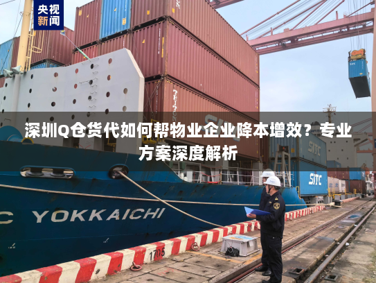 深圳Q仓货代如何帮物业企业降本增效？专业方案深度解析