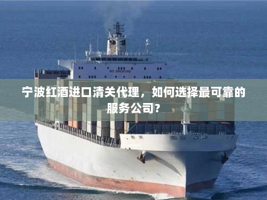 宁波红酒进口清关代理，如何选择最可靠的服务公司？