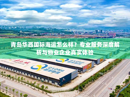 青岛华西国际海运怎么样?专业服务深度解析与物业企业真实体验 青岛华西国际海运怎么样?专业服务深度解析与物业企业真实体验