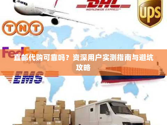 直邮代购可靠吗?资深用户实测指南与避坑攻略 直邮代购可靠吗?资深用户实测指南与避坑攻略