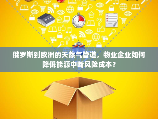 俄罗斯到欧洲的天然气管道,物业企业如何降低能源中断风险成本? 俄罗斯到欧洲的天然气管道,物业企业如何降低能源中断风险成本?