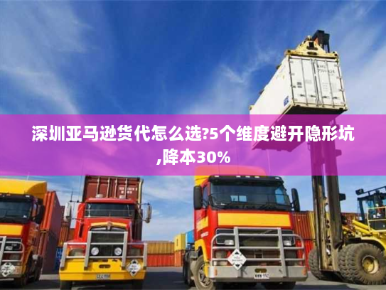 深圳亚马逊货代怎么选?5个维度避开隐形坑,降本30%