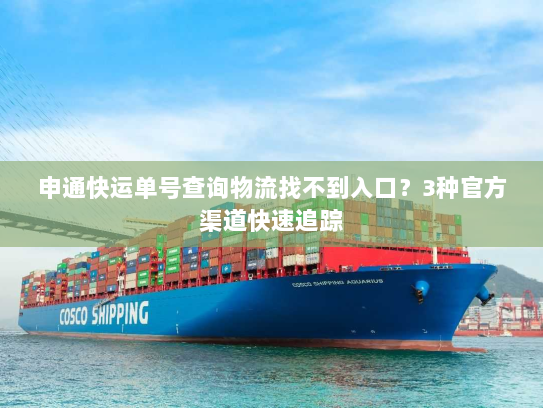 申通快运单号查询物流找不到入口？3种官方渠道快速追踪