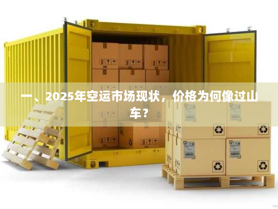 一、2025年空运市场现状，价格为何像过山车？