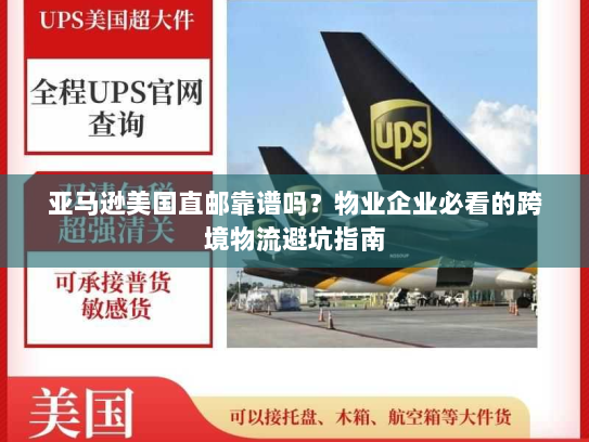 亚马逊美国直邮靠谱吗？物业企业必看的跨境物流避坑指南