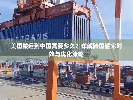 美国搬运到中国需要多久?详解跨国搬家时效与优化策略 美国搬运到中国需要多久?详解跨国搬家时效与优化策略