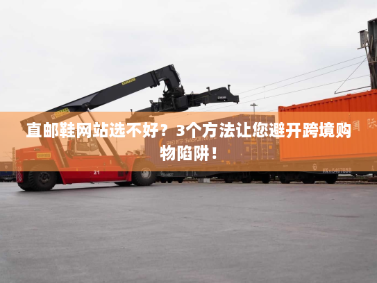 直邮鞋网站选不好？3个方法让您避开跨境购物陷阱！