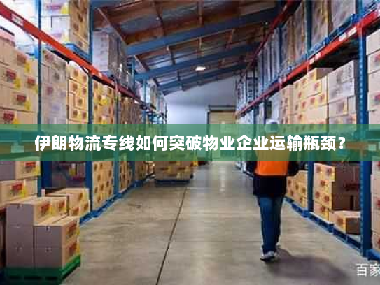 伊朗物流专线如何突破物业企业运输瓶颈? 伊朗物流专线如何突破物业企业运输瓶颈?