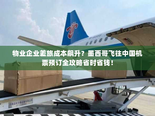 物业企业差旅成本飙升?墨西哥飞往中国机票预订全攻略省时省钱! 物业企业差旅成本飙升?墨西哥飞往中国机票预订全攻略省时省钱!