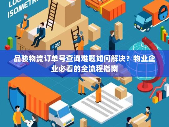 品骏物流订单号查询难题如何解决？物业企业必看的全流程指南