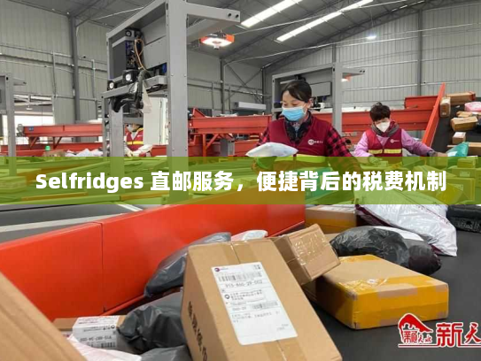 Selfridges 直邮服务，便捷背后的税费机制