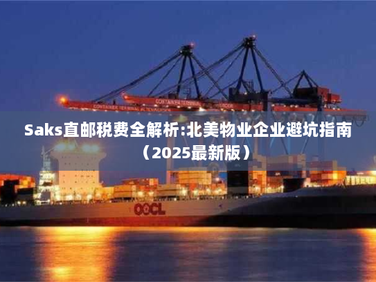 Saks直邮税费全解析:北美物业企业避坑指南(2025最新版) Saks直邮税费全解析:北美物业企业避坑指南(2025最新版)