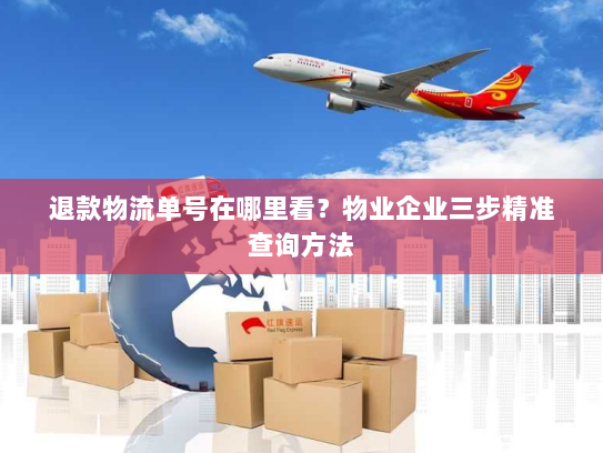 退款物流单号在哪里看？物业企业三步精准查询方法