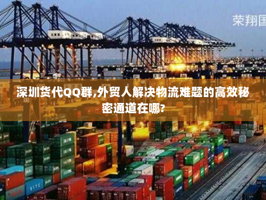 深圳货代QQ群,外贸人解决物流难题的高效秘密通道在哪? 深圳货代QQ群,外贸人解决物流难题的高效秘密通道在哪?