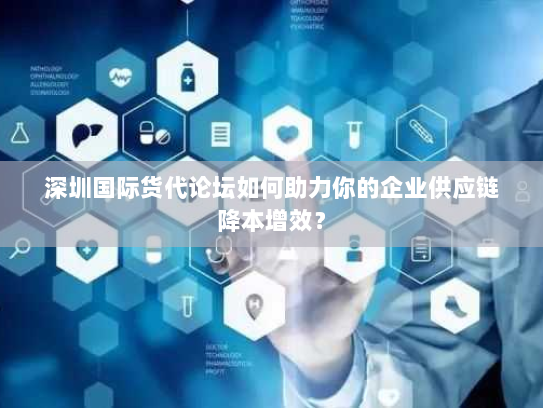 深圳国际货代论坛如何助力你的企业供应链降本增效？