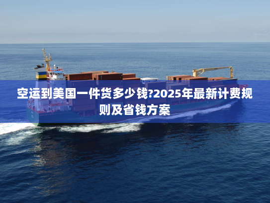 空运到美国一件货多少钱?2025年最新计费规则及省钱方案