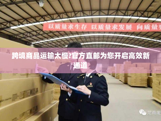 跨境商品运输太慢?官方直邮为您开启高效新通道 跨境商品运输太慢?官方直邮为您开启高效新通道