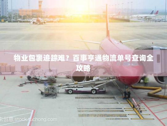 物业包裹追踪难?百事亨通物流单号查询全攻略 物业包裹追踪难?百事亨通物流单号查询全攻略