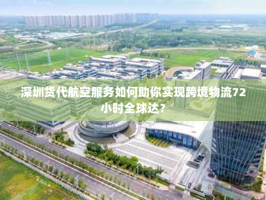 深圳货代航空服务如何助你实现跨境物流72小时全球达? 深圳货代航空服务如何助你实现跨境物流72小时全球达?