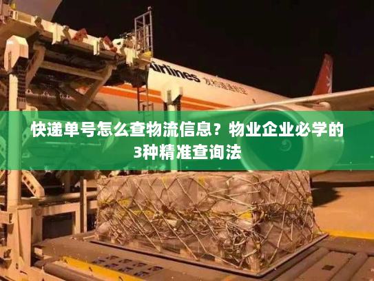 快递单号怎么查物流信息？物业企业必学的3种精准查询法