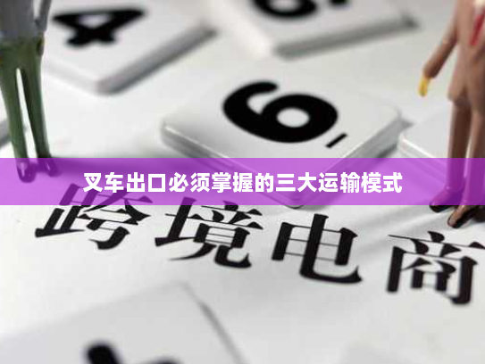 叉车出口必须掌握的三大运输模式