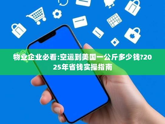 物业企业必看:空运到美国一公斤多少钱?2025年省钱实操指南