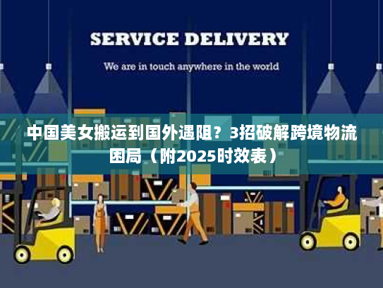 中国美女搬运到国外遇阻?3招破解跨境物流困局(附2025时效表) 中国美女搬运到国外遇阻?3招破解跨境物流困局(附2025时效表)