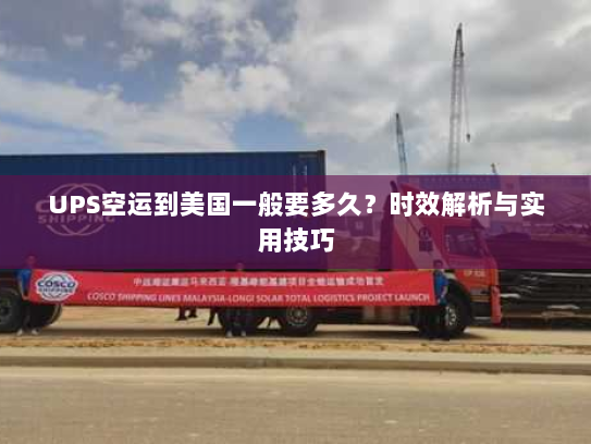 UPS空运到美国一般要多久？时效解析与实用技巧