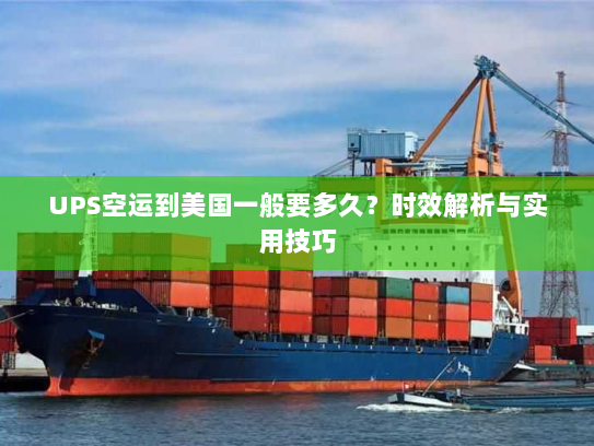 UPS空运到美国一般要多久？时效解析与实用技巧