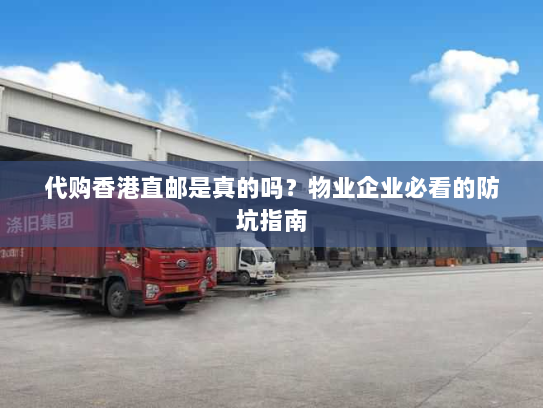 代购香港直邮是真的吗？物业企业必看的防坑指南