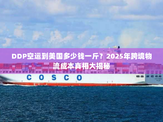 DDP空运到美国多少钱一斤？2025年跨境物流成本真相大揭秘