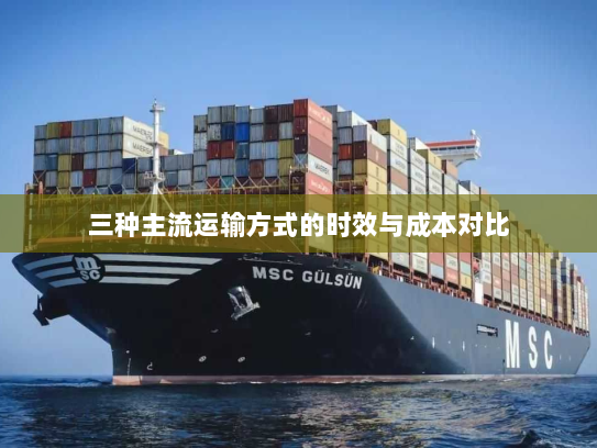 三种主流运输方式的时效与成本对比 三种主流运输方式的时效与成本对比
