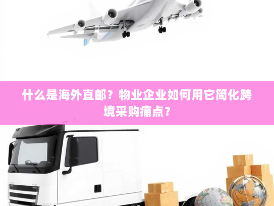 什么是海外直邮?物业企业如何用它简化跨境采购痛点? 什么是海外直邮?物业企业如何用它简化跨境采购痛点?