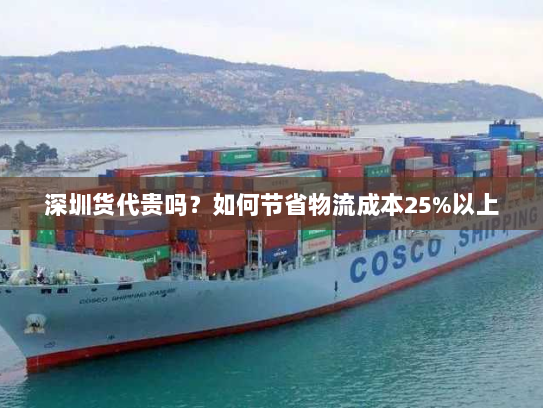 深圳货代贵吗？如何节省物流成本25%以上