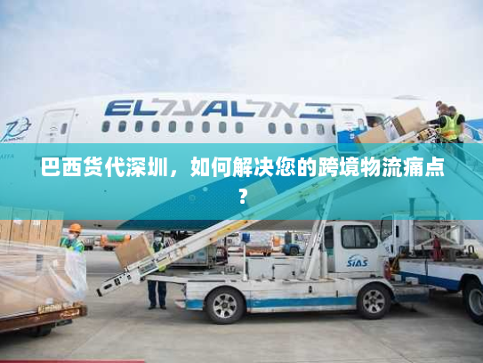 巴西货代深圳，如何解决您的跨境物流痛点？