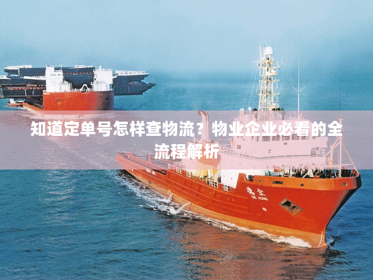 知道定单号怎样查物流？物业企业必看的全流程解析