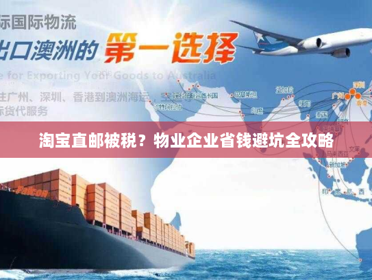 淘宝直邮被税?物业企业省钱避坑全攻略 淘宝直邮被税?物业企业省钱避坑全攻略